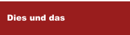 Dies und das