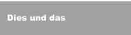 Dies und das